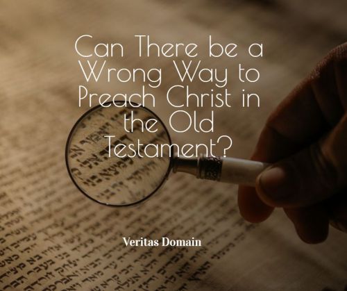 can_there_be_a_wrong_way_to_preach_christ_in_the_old_testament
