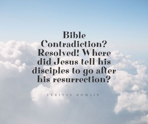 bible_contradiction_where_did_jesus_tell_his_disciples_to_go_after_his_resurrection